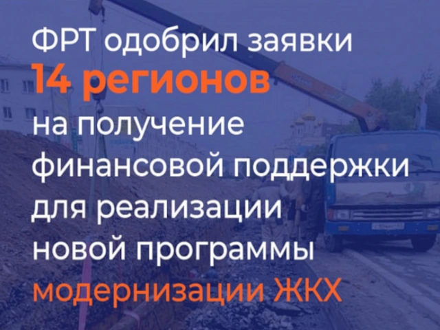 ФРТ одобрил заявки 14 регионов на получение финансовой поддержки для реализации новой программы модернизации ЖКХ