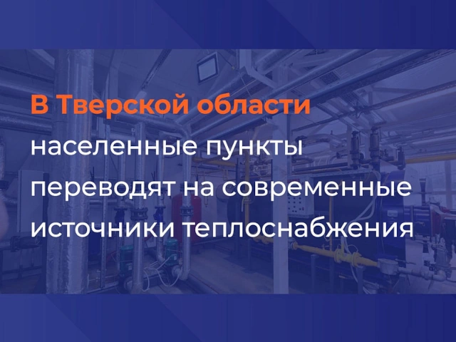 В Тверской области населенные пункты переводят на современные источники теплоснабжения